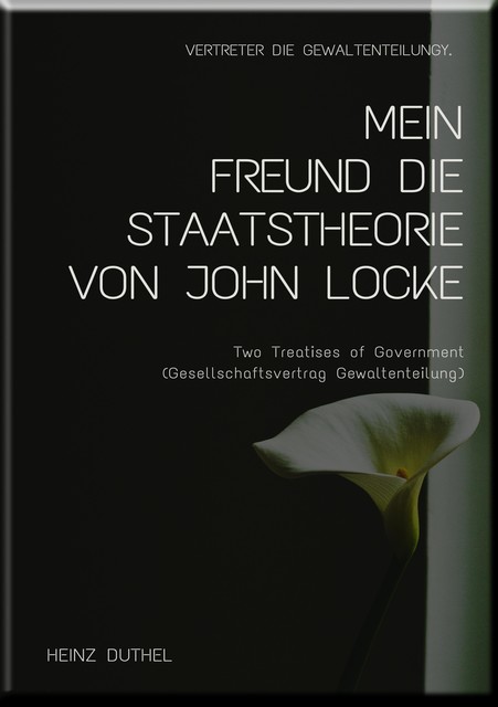 MEIN FREUND DIE STAATSTHEORIE VON JOHN LOCKE, Heinz Duthel