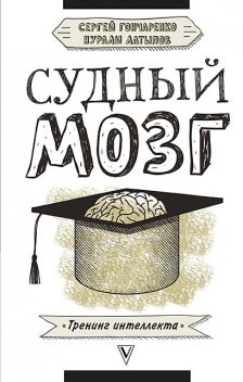 Судный мозг. Юриспруденция и нейроны, Сергей Гончаренко, Нурали Латыпов