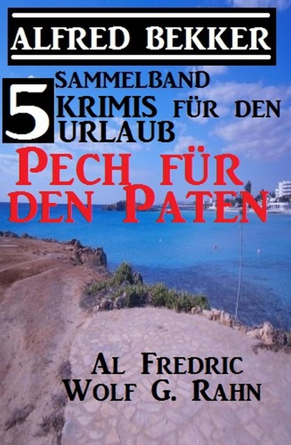 5 Krimis für den Urlaub – Pech für den Paten, Alfred Bekker, Wolf G. Rahn, Al Frederic