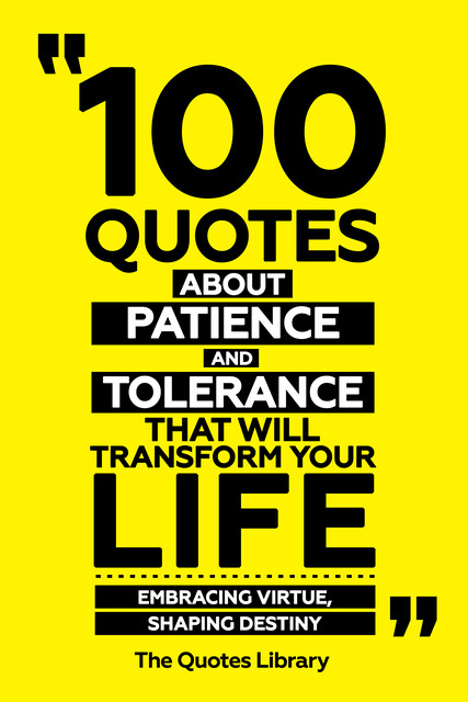 100 Quotes About Patience And Tolerance That Will Transform Your Life – Embracing Virtue, Shaping Destiny, The Quotes Library
