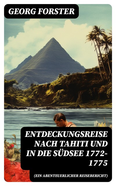 Entdeckungsreise nach Tahiti und in die Südsee 1772–1775 (Ein abenteuerlicher Reisebericht), Georg Forster