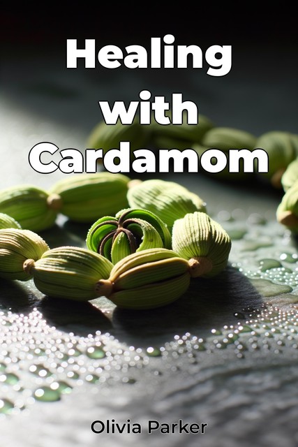 Healing with Cardamom, Olivia Parker