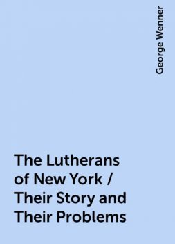 The Lutherans of New York / Their Story and Their Problems, George Wenner