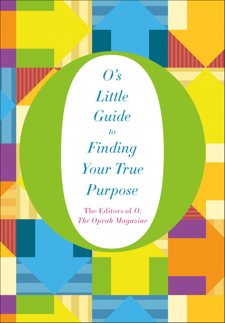 O's Little Guide to Finding Your True Purpose, the Oprah Magazine, The Editors of O