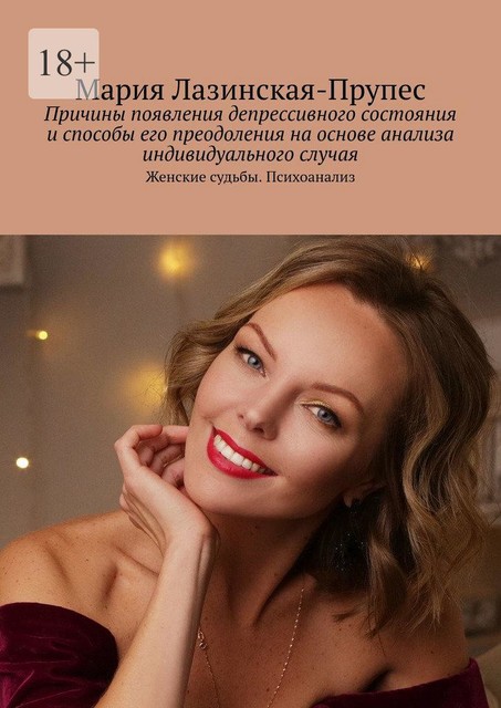 Причины появления депрессивного состояния и способы его преодоления на основе анализа индивидуального случая. Женские судьбы. Психоанализ, Мария Лазинская Прупес