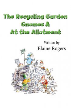 The Recycling Garden Gnomes & At the Allotment, Elaine Rogers