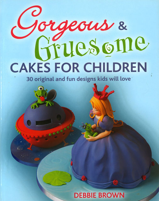 Gorgeous & Gruesome Cakes for Children, Debbie Brown