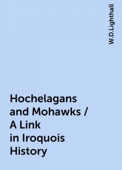 Hochelagans and Mohawks / A Link in Iroquois History, W.D.Lighthall