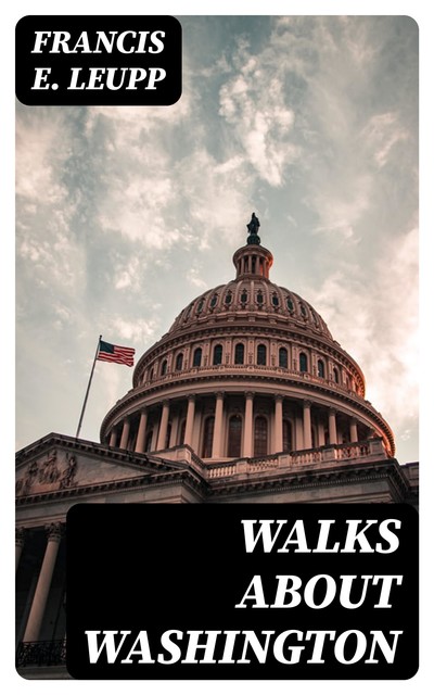 Walks about Washington, Francis E. Leupp