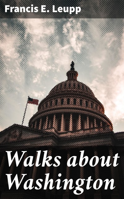 Walks about Washington, Francis E. Leupp