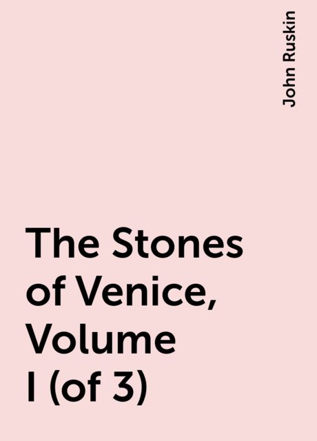 The Stones of Venice, Volume I (of 3), John Ruskin