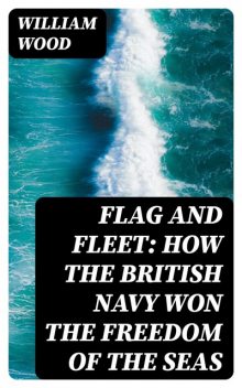 Flag and Fleet: How the British Navy Won the Freedom of the Seas, William Wood