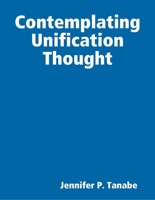 Contemplating Unification Thought, Jennifer P.Tanabe