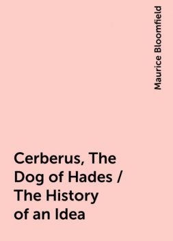 Cerberus, The Dog of Hades / The History of an Idea, Maurice Bloomfield