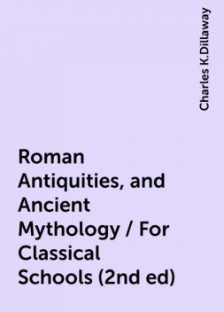 Roman Antiquities, and Ancient Mythology / For Classical Schools (2nd ed), Charles K.Dillaway