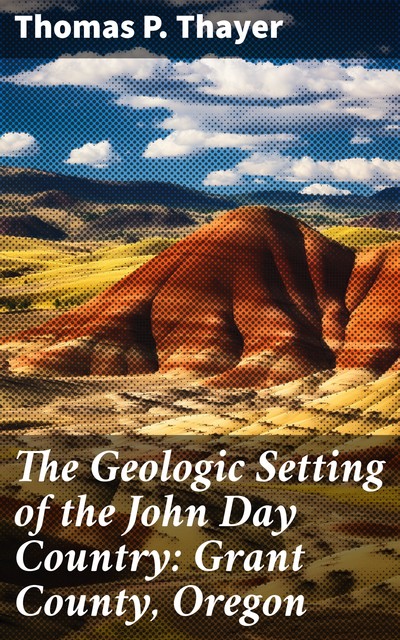 The Geologic Setting of the John Day Country: Grant County, Oregon, Thomas P. Thayer