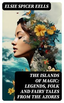 The Islands of Magic: Legends, Folk and Fairy Tales from the Azores, Elsie Spicer Eells
