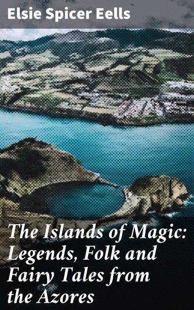 The Islands of Magic: Legends, Folk and Fairy Tales from the Azores, Elsie Spicer Eells