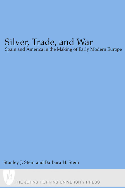 Silver, Trade, and War, Barbara H. Stein, Stanley J. Stein