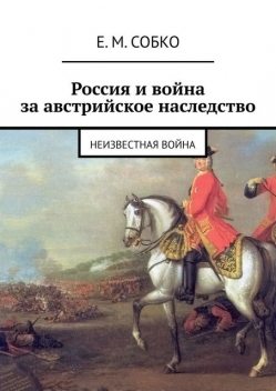 Россия и война за австрийское наследство. 1740—1748, Е.М. Собко