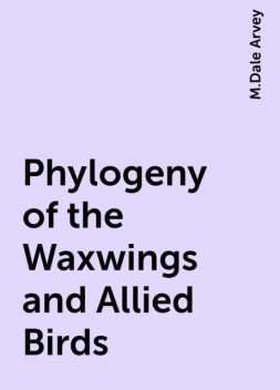Phylogeny of the Waxwings and Allied Birds, M.Dale Arvey