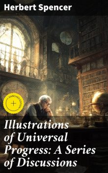 Illustrations of Universal Progress: A Series of Discussions, Herbert Spencer