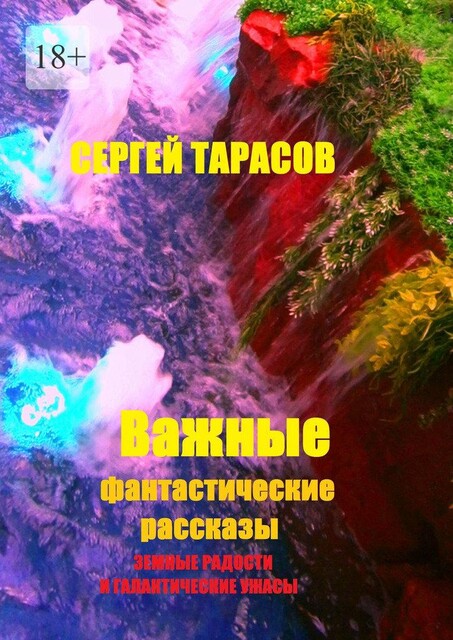 Важные фантастические рассказы. Земные радости и галактические ужасы, Сергей Тарасов