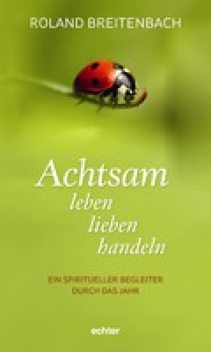 Achtsam leben, lieben, handeln, Roland Breitenbach