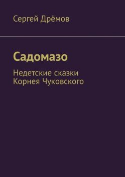 Садомазо. Недетские сказки Корнея Чуковского, Сергей Дрёмов