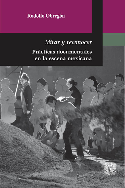 Mirar y reconocer. Prácticas documentales en la escena mexicana, Rodolfo Obregón