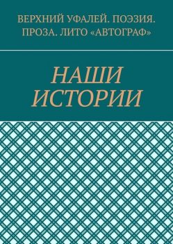 Наши истории, Татьяна Волкова, Елена Кулакова, Наталья Алексеева, Александр Замотаев, Евгения Калугина, Тамара Абдрахимова, Венера Хакимова, Геннадий Минеев, Елена Водолеев