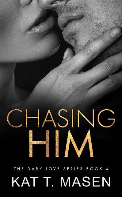 Chasing Him: A Forbidden Second Chance Romance (Dark Love Series Book 4), Kat T. Masen