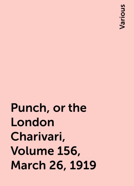 Punch, or the London Charivari, Volume 156, March 26, 1919, Various