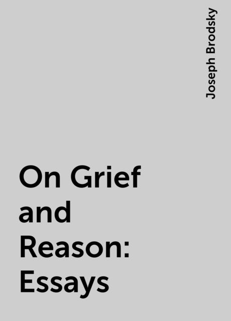On Grief and Reason: Essays, Joseph Brodsky