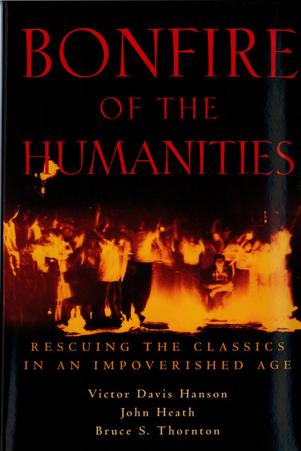 Bonfire of the Humanities, Victor Davis Hanson, Bruce S Thornton, John Heath