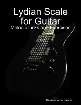 Lydian Scale for Guitar – Melodic Licks and Exercises, Alessandro De Sanctis