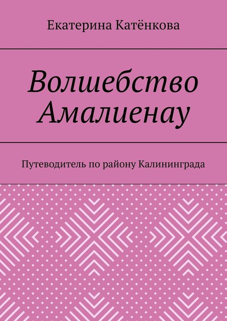 Волшебство Амалиенау. Путеводитель по району Калининграда, Екатерина Катёнкова