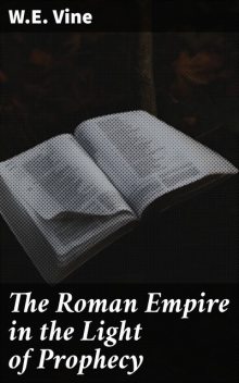 The Roman Empire in the Light of Prophecy, W.E. Vine