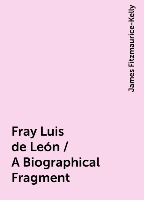 Fray Luis de León / A Biographical Fragment, James Fitzmaurice-Kelly