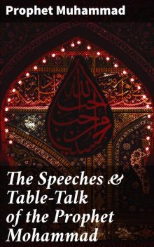 The Speeches & Table-Talk of the Prophet Mohammad, Prophet Muhammad