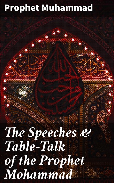 The Speeches & Table-Talk of the Prophet Mohammad, Prophet Muhammad