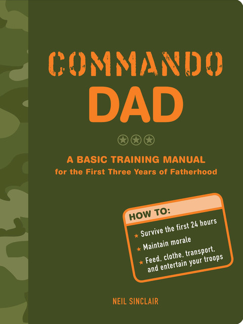Commando Dad: A Basic Training Manual for the First Three Years of Fatherhood, Neil Sinclair