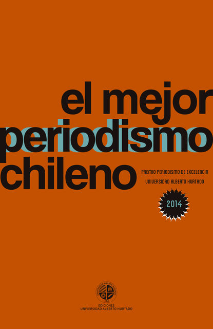 El mejor periodismo Chileno 2014. PREMIO PERIODISMO DE EXCELENCIA Univesidad Alberto Hurtado, Varios Autores