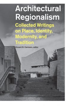 Architectural Regionalism, editor, Vincent B. Canizaro