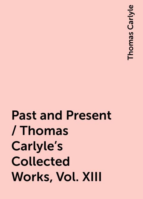 Past and Present / Thomas Carlyle's Collected Works, Vol. XIII, Thomas Carlyle
