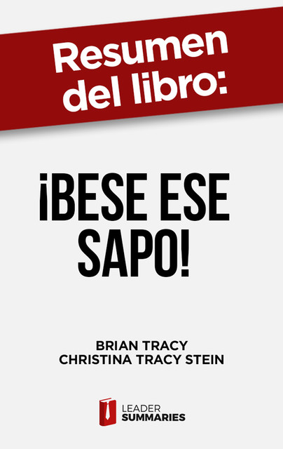 Resumen del libro "¡Bese ese sapo! | el antídoto contra los pensamientos negativos" de Brian Tracy, Leader Summaries