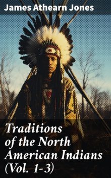 Traditions of the North American Indians (Vol. 1–3), James Athearn Jones
