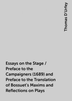 Essays on the Stage / Preface to the Campaigners (1689) and Preface to the Translation of Bossuet's Maxims and Reflections on Plays, Thomas D'Urfey