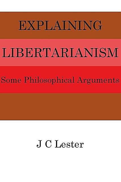 Explaining Libertarianism: Some Philosophical Arguments, J.C. Lester