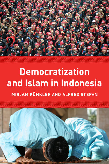 Democracy and Islam in Indonesia, Alfred Stepan, Edited by Mirjam Künkler